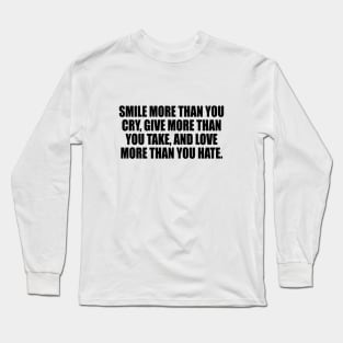 Smile more than you cry Give more than you take and Love more than you Hate. Long Sleeve T-Shirt